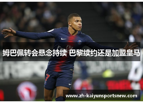 姆巴佩转会悬念持续 巴黎续约还是加盟皇马 姆巴佩转会悬念持续 巴黎续约还是加盟皇马