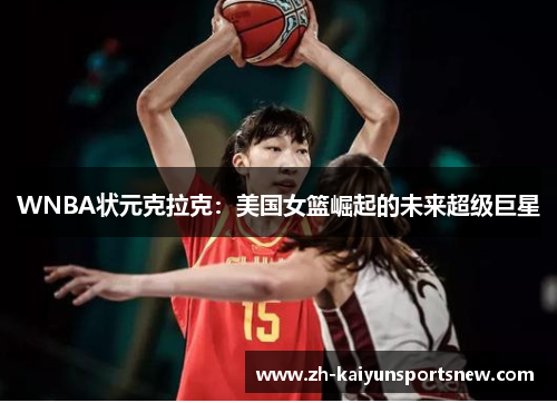 WNBA状元克拉克：美国女篮崛起的未来超级巨星