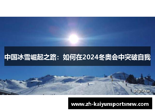 中国冰雪崛起之路：如何在2024冬奥会中突破自我