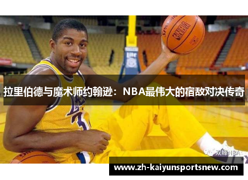 拉里伯德与魔术师约翰逊：NBA最伟大的宿敌对决传奇