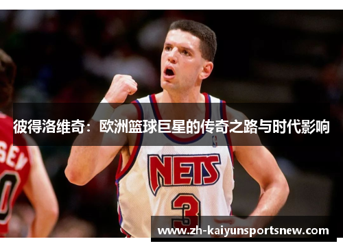 彼得洛维奇：欧洲篮球巨星的传奇之路与时代影响