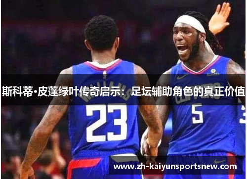 斯科蒂·皮蓬绿叶传奇启示：足坛辅助角色的真正价值