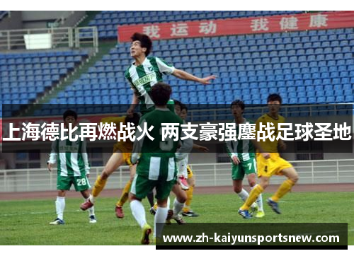 上海德比再燃战火 两支豪强鏖战足球圣地