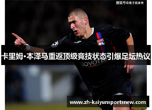 卡里姆·本泽马重返顶级竞技状态引爆足坛热议