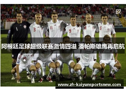 阿根廷足球超级联赛激情四溢 潘帕斯雄鹰再启航