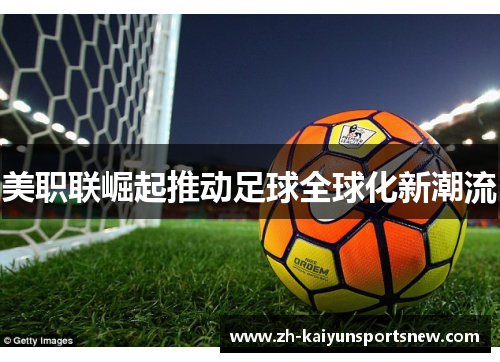 美职联崛起推动足球全球化新潮流 美职联崛起推动足球全球化新潮流