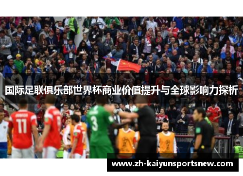 国际足联俱乐部世界杯商业价值提升与全球影响力探析