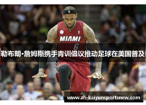 勒布朗·詹姆斯携手青训倡议推动足球在美国普及