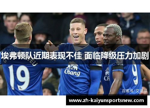 埃弗顿队近期表现不佳 面临降级压力加剧 埃弗顿队近期表现不佳 面临降级压力加剧