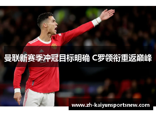 曼联新赛季冲冠目标明确 C罗领衔重返巅峰 曼联新赛季冲冠目标明确 C罗领衔重返巅峰