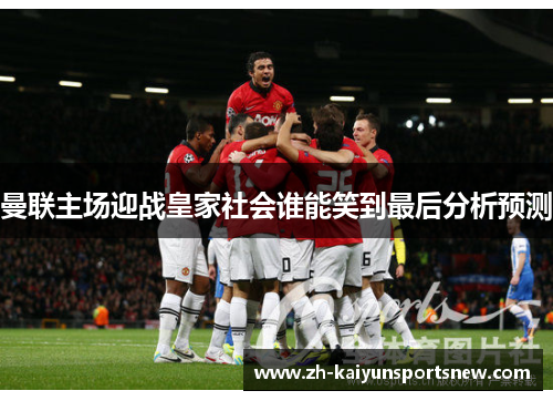 曼联主场迎战皇家社会谁能笑到最后分析预测 曼联主场迎战皇家社会谁能笑到最后分析预测