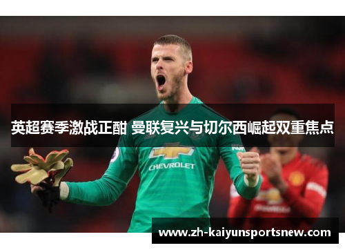 英超赛季激战正酣 曼联复兴与切尔西崛起双重焦点