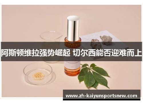 阿斯顿维拉强势崛起 切尔西能否迎难而上
