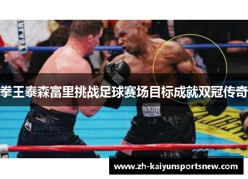 拳王泰森富里挑战足球赛场目标成就双冠传奇